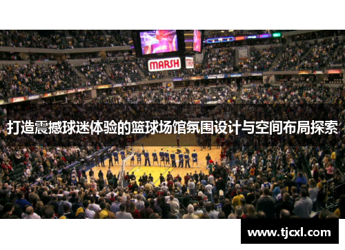 打造震撼球迷体验的篮球场馆氛围设计与空间布局探索