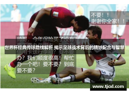 世界杯经典传球路线解析 揭示足球战术背后的精妙配合与智慧