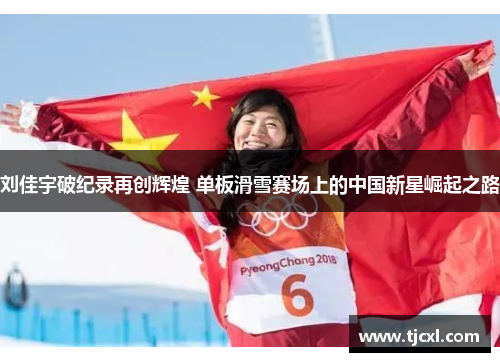 刘佳宇破纪录再创辉煌 单板滑雪赛场上的中国新星崛起之路