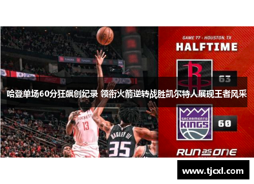 哈登单场60分狂飙创纪录 领衔火箭逆转战胜凯尔特人展现王者风采