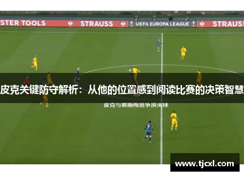 皮克关键防守解析：从他的位置感到阅读比赛的决策智慧