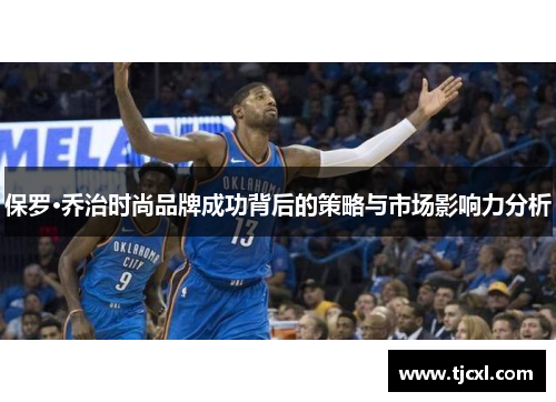 保罗·乔治时尚品牌成功背后的策略与市场影响力分析