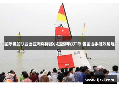 国际帆船联合会亚洲锦标赛小组赛精彩开幕 各国选手激烈角逐