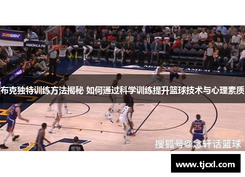 布克独特训练方法揭秘 如何通过科学训练提升篮球技术与心理素质