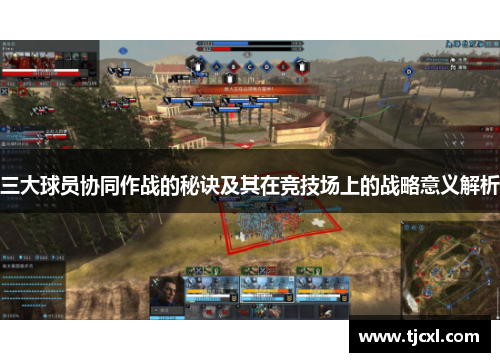 三大球员协同作战的秘诀及其在竞技场上的战略意义解析