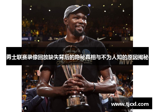 勇士联赛录像回放缺失背后的隐秘真相与不为人知的原因揭秘