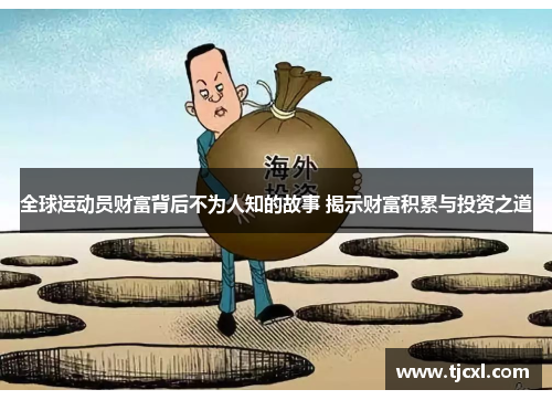 全球运动员财富背后不为人知的故事 揭示财富积累与投资之道