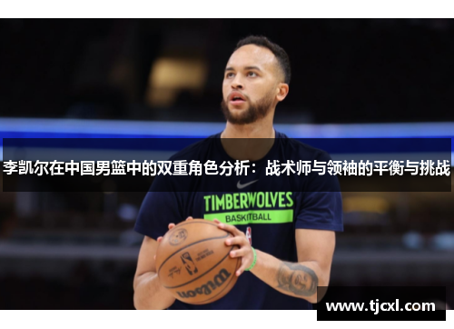 李凯尔在中国男篮中的双重角色分析：战术师与领袖的平衡与挑战