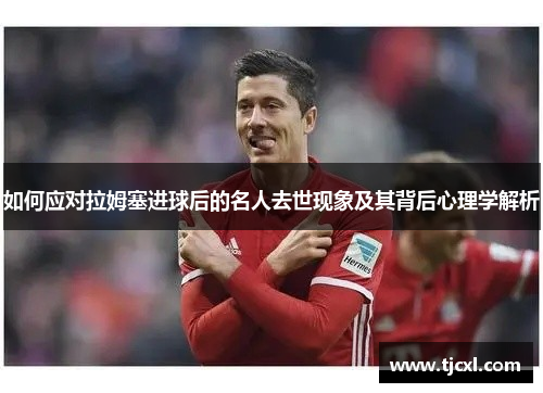 如何应对拉姆塞进球后的名人去世现象及其背后心理学解析