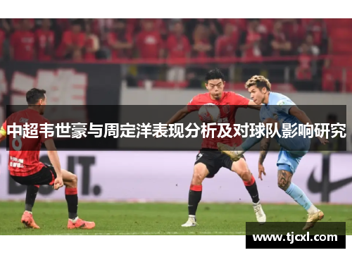 中超韦世豪与周定洋表现分析及对球队影响研究