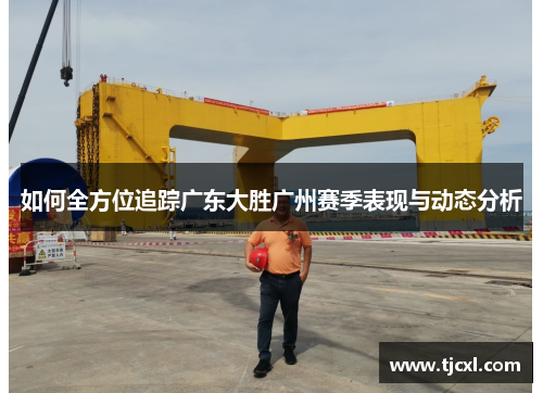 如何全方位追踪广东大胜广州赛季表现与动态分析