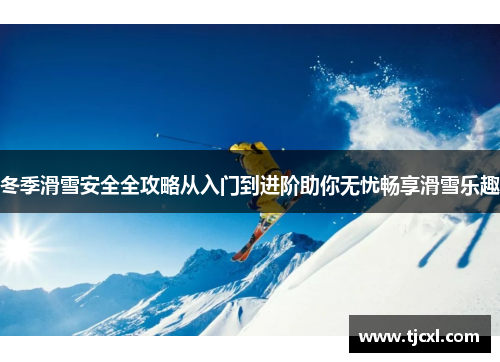 冬季滑雪安全全攻略从入门到进阶助你无忧畅享滑雪乐趣