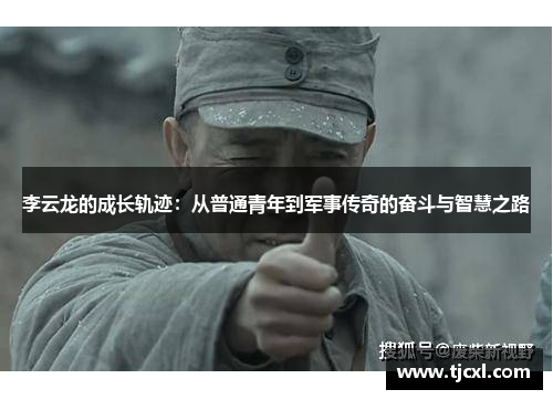 李云龙的成长轨迹：从普通青年到军事传奇的奋斗与智慧之路