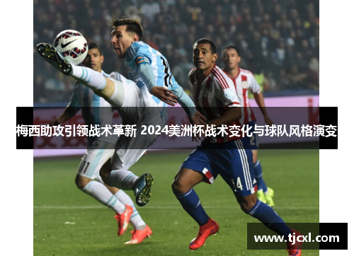 梅西助攻引领战术革新 2024美洲杯战术变化与球队风格演变