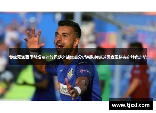 专家预测西甲赫塔费对阵巴萨之战焦点分析两队关键球员表现将决定胜负走势