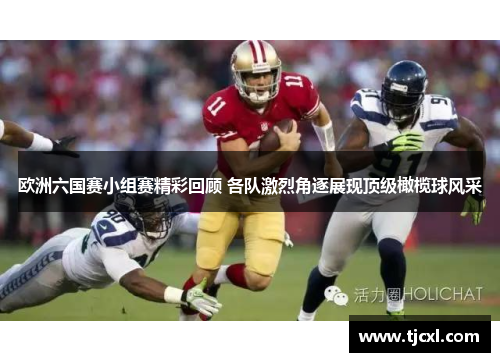 欧洲六国赛小组赛精彩回顾 各队激烈角逐展现顶级橄榄球风采