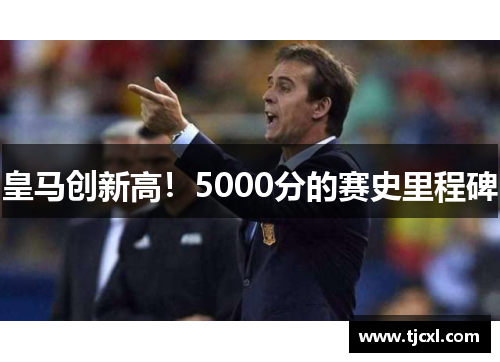 皇马创新高！5000分的赛史里程碑