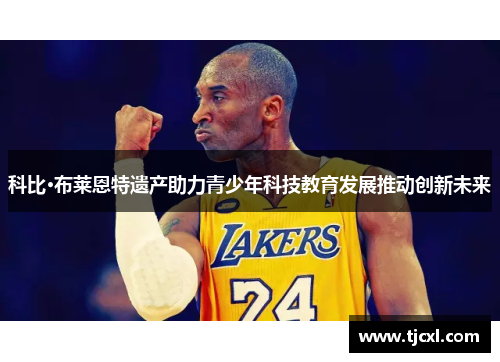 科比·布莱恩特遗产助力青少年科技教育发展推动创新未来
