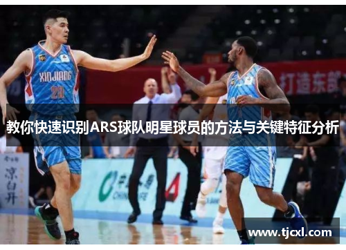 教你快速识别ARS球队明星球员的方法与关键特征分析