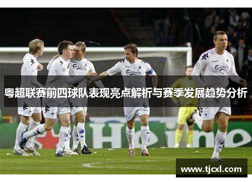 粤超联赛前四球队表现亮点解析与赛季发展趋势分析